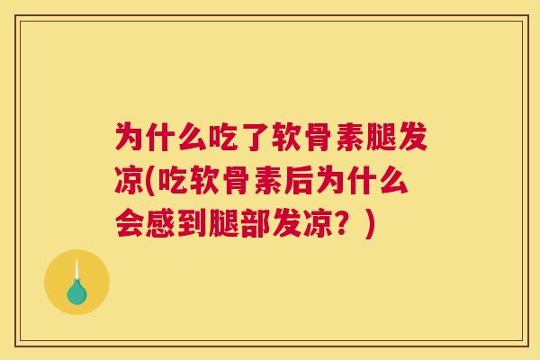为什么吃了软骨素腿发凉(吃软骨素后为什么会感到腿部发凉?) 为什么吃了软骨素腿发凉(吃软骨素后为什么会感到腿部发凉?)