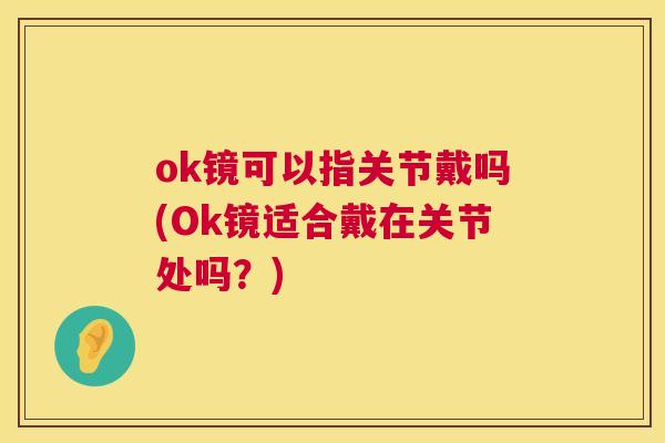 ok镜可以指关节戴吗(Ok镜适合戴在关节处吗？)
