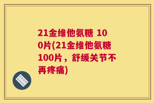 21金维他氨糖 100片(21金维他氨糖100片,舒缓关节不再疼痛)