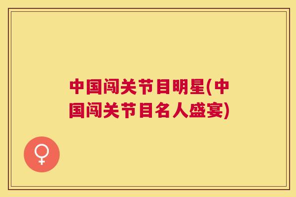 中国闯关节目明星(中国闯关节目名人盛宴)