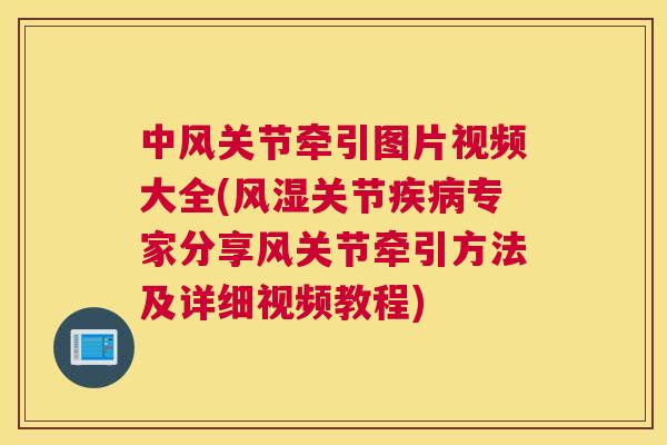 中风关节牵引图片视频大全(风湿关节疾病专家分享风关节牵引方法及详细视频教程)