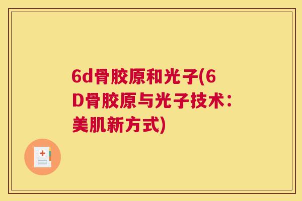 6d骨胶原和光子(6D骨胶原与光子技术：美肌新方式)