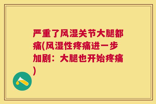 严重了风湿关节大腿都痛(风湿性疼痛进一步加剧:大腿也开始疼痛)