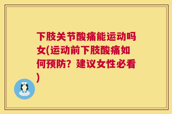 下肢关节酸痛能运动吗女(运动前下肢酸痛如何预防?建议女性必看)