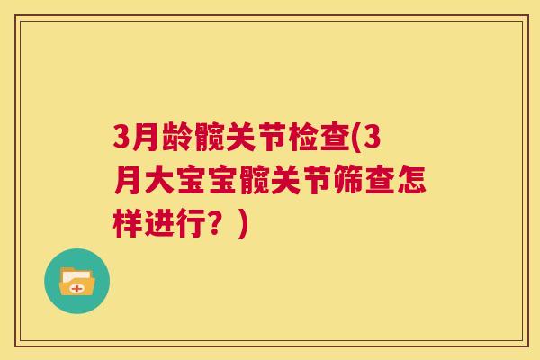 3月龄髋关节检查(3月大宝宝髋关节筛查怎样进行?) 3月龄髋关节检查(3月大宝宝髋关节筛查怎样进行?)