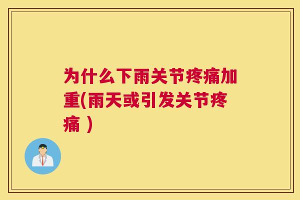 为什么下雨关节加重(雨天或引发关节 )