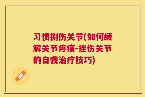 习惯捌伤关节(如何缓解关节疼痛-挫伤关节的自我治疗技巧)