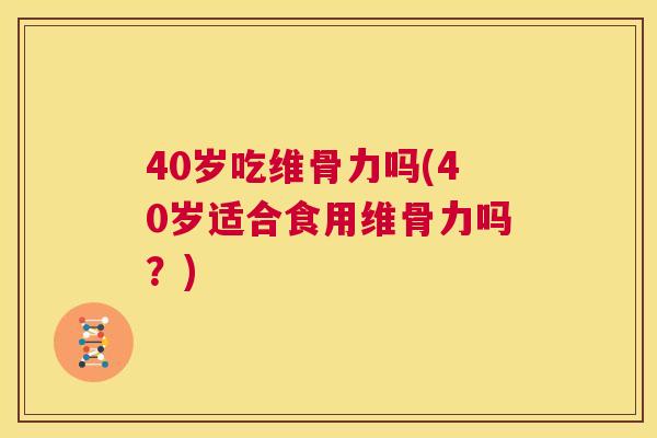 40岁吃维骨力吗(40岁适合食用维骨力吗?) 40岁吃维骨力吗(40岁适合食用维骨力吗?)