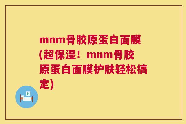 mnm骨胶原蛋白面膜(超保湿！mnm骨胶原蛋白面膜护肤轻松搞定)