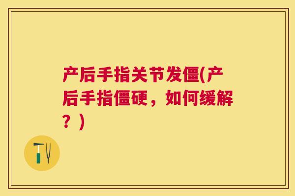 产后手指关节发僵(产后手指僵硬,如何缓解?)