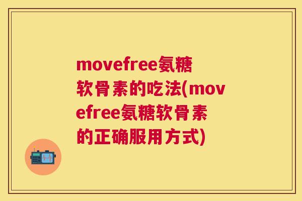 movefree氨糖软骨素的吃法(movefree氨糖软骨素的正确服用方式)