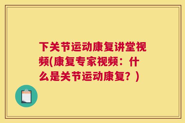 下关节运动康复讲堂视频(康复专家视频：什么是关节运动康复？)