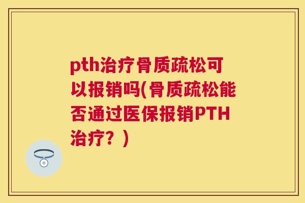 pth可以报销吗(能否通过医保报销PTH?) pth可以报销吗(能否通过医保报销PTH?)