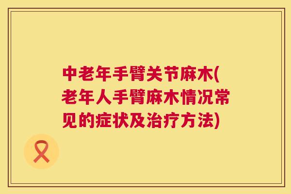 中老年手臂关节麻木(老年人手臂麻木情况常见的症状及方法) 中老年手臂关节麻木(老年人手臂麻木情况常见的症状及方法)