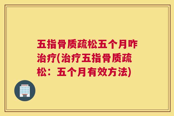 五指骨质疏松五个月咋治疗(治疗五指骨质疏松:五个月有效方法)