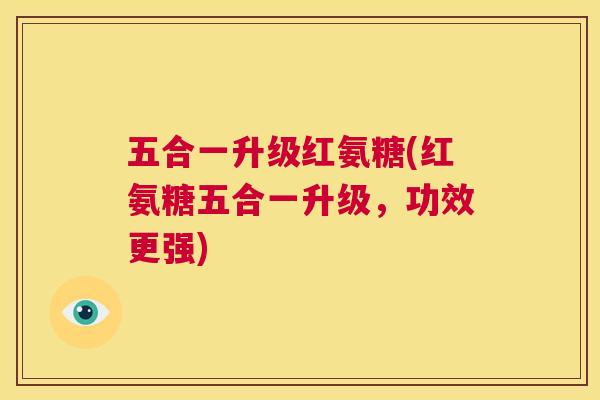 五合一升级红氨糖(红氨糖五合一升级,功效更强)