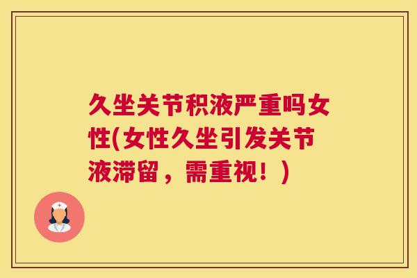 久坐关节积液严重吗女性(女性久坐引发关节液滞留,需重视!) 久坐关节积液严重吗女性(女性久坐引发关节液滞留,需重视!)
