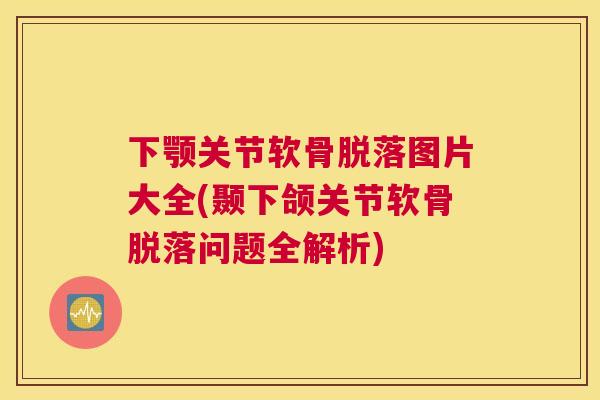 下颚关节软骨脱落图片大全(颞下颌关节软骨脱落问题全解析) 下颚关节软骨脱落图片大全(颞下颌关节软骨脱落问题全解析)