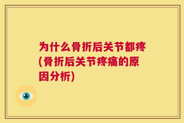 为什么骨折后关节都疼(骨折后关节疼痛的原因分析)
