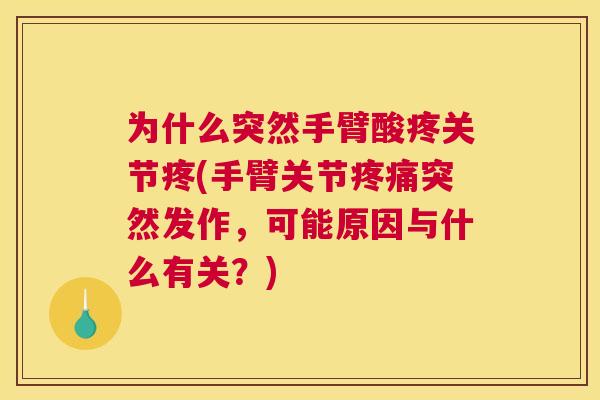 为什么突然手臂酸疼关节疼(手臂关节疼痛突然发作,可能原因与什么有关?)