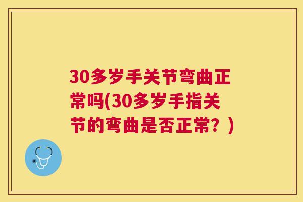 30多岁手关节弯曲正常吗(30多岁手指关节的弯曲是否正常？)