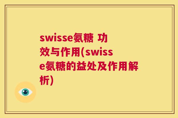 swisse氨糖 功效与作用(swisse氨糖的益处及作用解析) swisse氨糖 功效与作用(swisse氨糖的益处及作用解析)