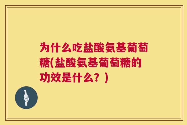 为什么吃盐酸氨基葡萄糖(盐酸氨基葡萄糖的功效是什么?) 为什么吃盐酸氨基葡萄糖(盐酸氨基葡萄糖的功效是什么?)