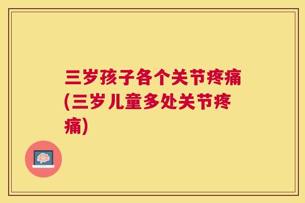 三岁孩子各个关节(三岁儿童多处关节) 三岁孩子各个关节(三岁儿童多处关节)
