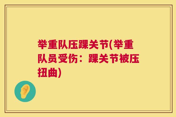 举重队压踝关节(举重队员受伤:踝关节被压扭曲)