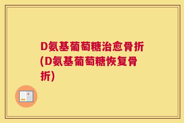 D氨基葡萄糖治愈骨折(D氨基葡萄糖恢复骨折)