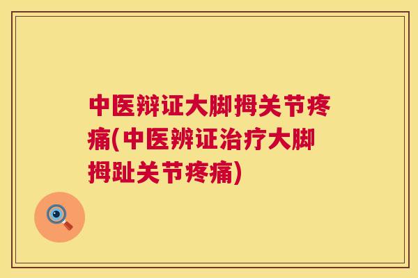 中医辩证大脚拇关节疼痛(中医辨证治疗大脚拇趾关节疼痛)