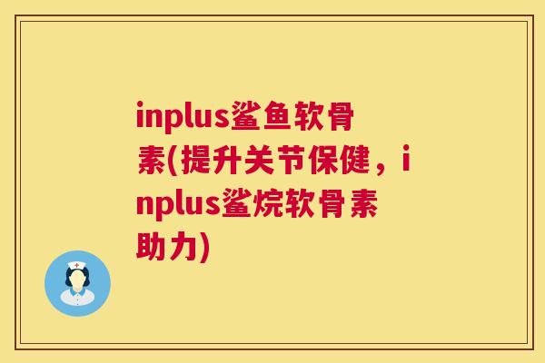 inplus鲨鱼软骨素(提升关节保健，inplus鲨烷软骨素助力)