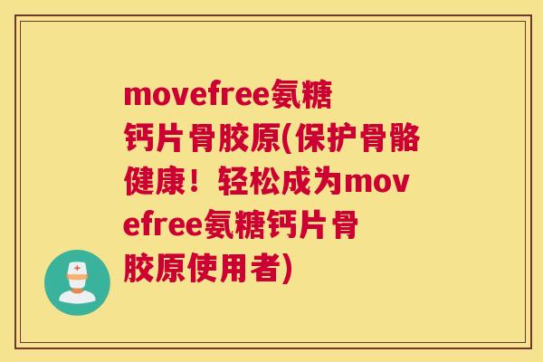 movefree氨糖钙片骨胶原(保护骨骼健康!轻松成为movefree氨糖钙片骨胶原使用者) movefree氨糖钙片骨胶原(保护骨骼健康!轻松成为movefree氨糖钙片骨胶原使用者)