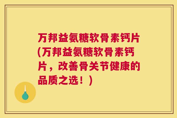 万邦益氨糖软骨素钙片(万邦益氨糖软骨素钙片,改善骨关节健康的品质之选!)