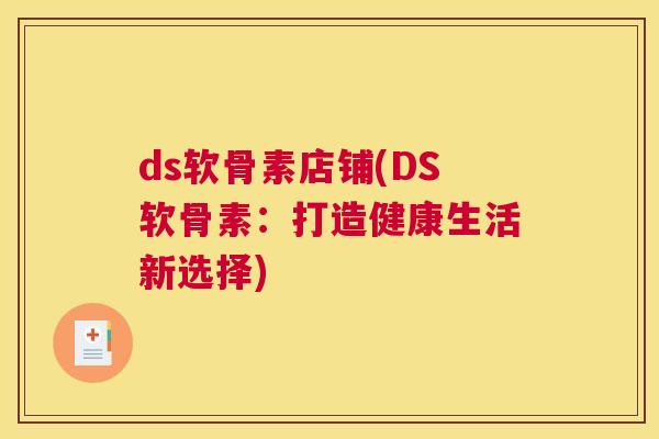 ds软骨素店铺(DS软骨素：打造健康生活新选择)