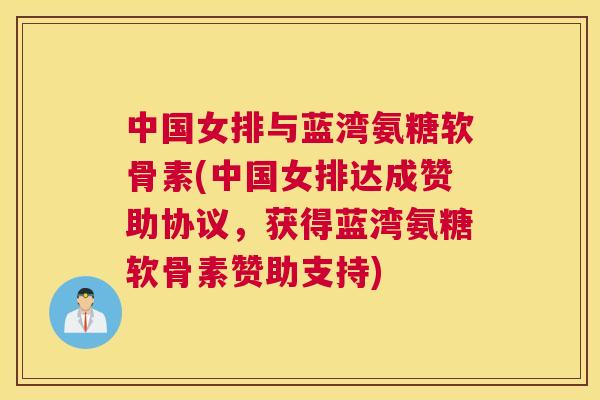 中国女排与蓝湾氨糖软骨素(中国女排达成赞助协议,获得蓝湾氨糖软骨素赞助支持)