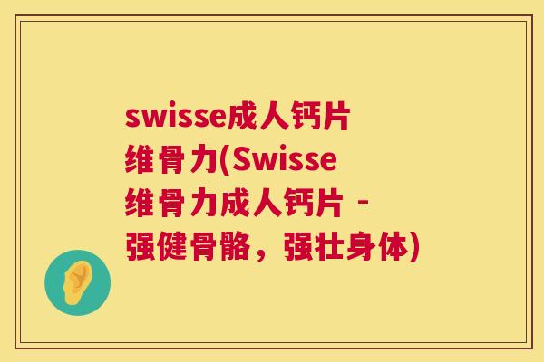 swisse成人钙片维骨力(Swisse维骨力成人钙片 - 强健骨骼，强壮身体)