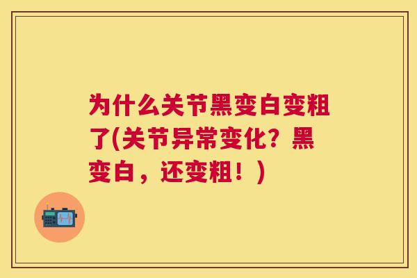 为什么关节黑变白变粗了(关节异常变化?黑变白,还变粗!) 为什么关节黑变白变粗了(关节异常变化?黑变白,还变粗!)