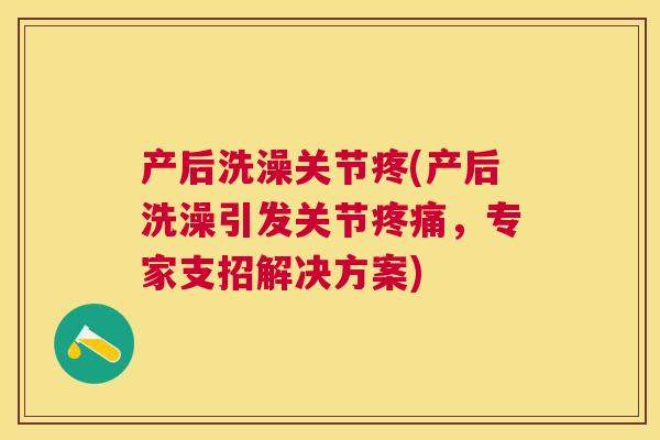产后洗澡关节疼(产后洗澡引发关节疼痛,专家支招解决方案)