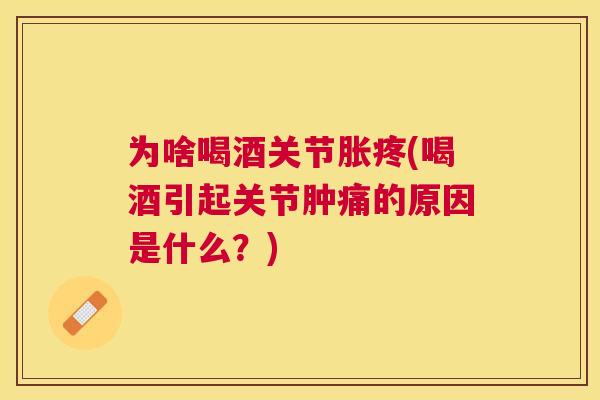 为啥喝酒关节胀疼(喝酒引起关节肿痛的原因是什么？)