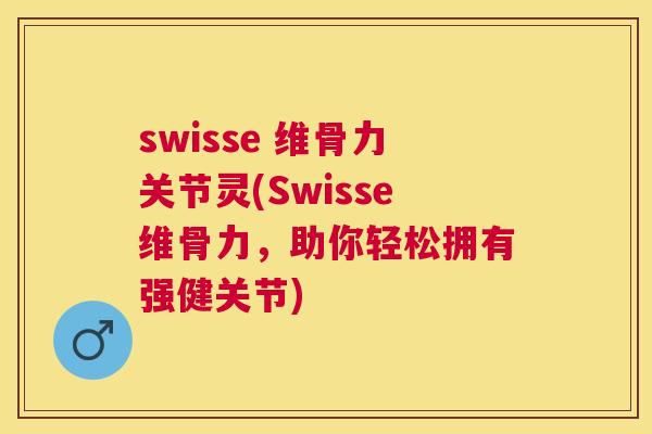 swisse 维骨力关节灵(Swisse维骨力,助你轻松拥有强健关节)