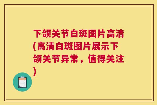 下颌关节白斑图片高清(高清白斑图片展示下颌关节异常,值得关注)