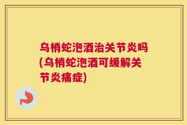 乌梢蛇泡酒吗(乌梢蛇泡酒可缓解痛症) 乌梢蛇泡酒吗(乌梢蛇泡酒可缓解痛症)