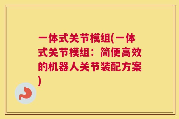 一体式关节模组(一体式关节模组：简便高效的机器人关节装配方案)