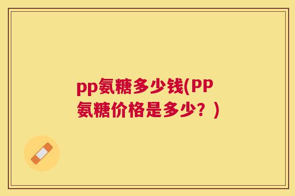 pp氨糖多少钱(PP氨糖价格是多少？)