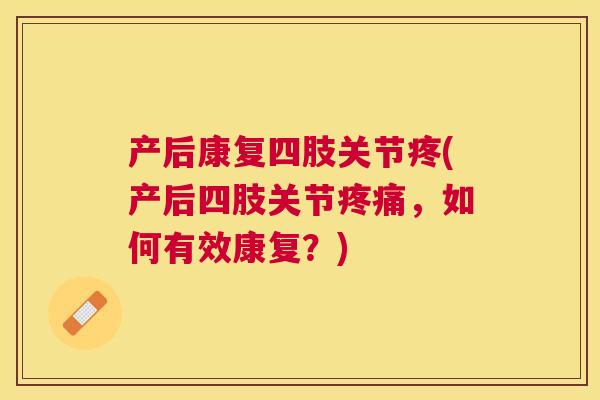 产后康复四肢关节疼(产后四肢关节疼痛,如何有效康复?)