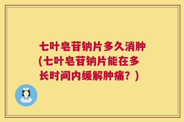 七叶皂苷钠片多久消肿(七叶皂苷钠片能在多长时间内缓解肿痛?)