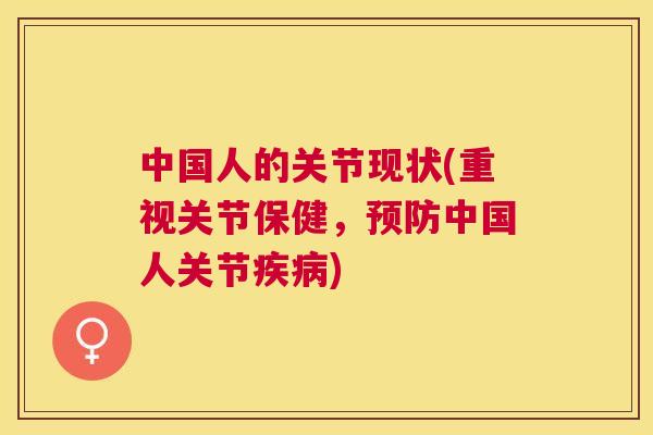中国人的关节现状(重视关节保健，预防中国人关节疾病)