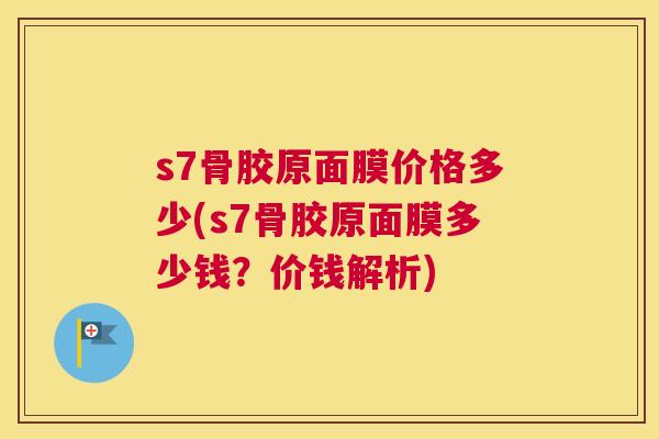 s7骨胶原面膜价格多少(s7骨胶原面膜多少钱?价钱解析)
