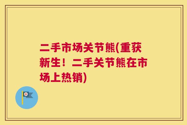 二手市场关节熊(重获新生！二手关节熊在市场上热销)